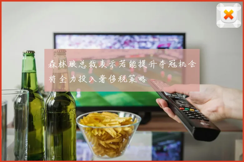 森林狼总裁表示若能提升夺冠机会将全力投入奢侈税策略
