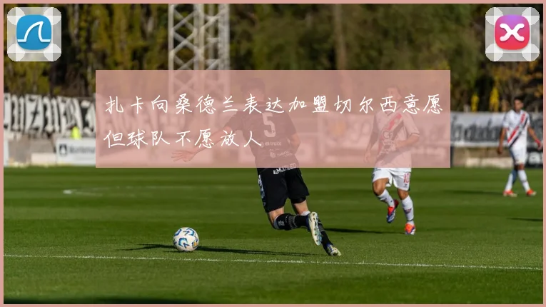 扎卡向桑德兰表达加盟切尔西意愿但球队不愿放人