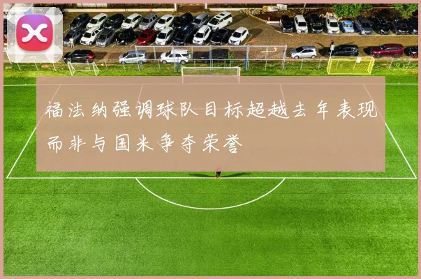 福法纳强调球队目标超越去年表现而非与国米争夺荣誉