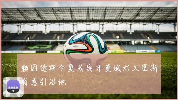 赖因德斯今夏或离开曼城尤文图斯有意引进他