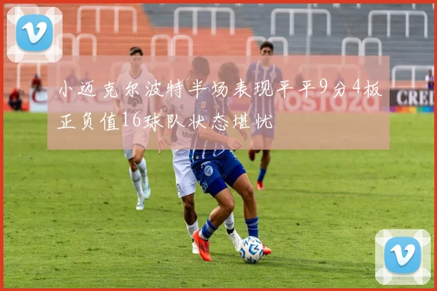 小迈克尔波特半场表现平平9分4板正负值16球队状态堪忧
