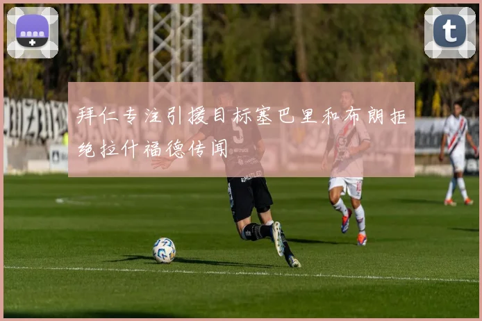 拜仁专注引援目标塞巴里和布朗拒绝拉什福德传闻