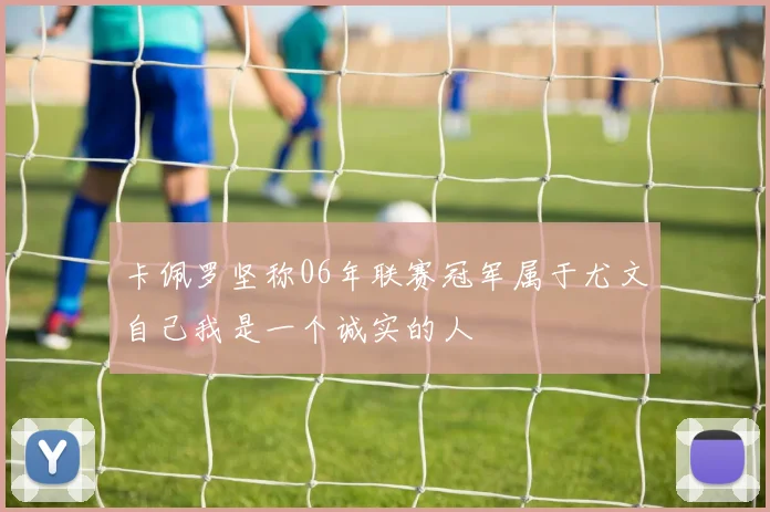 卡佩罗坚称06年联赛冠军属于尤文自己我是一个诚实的人
