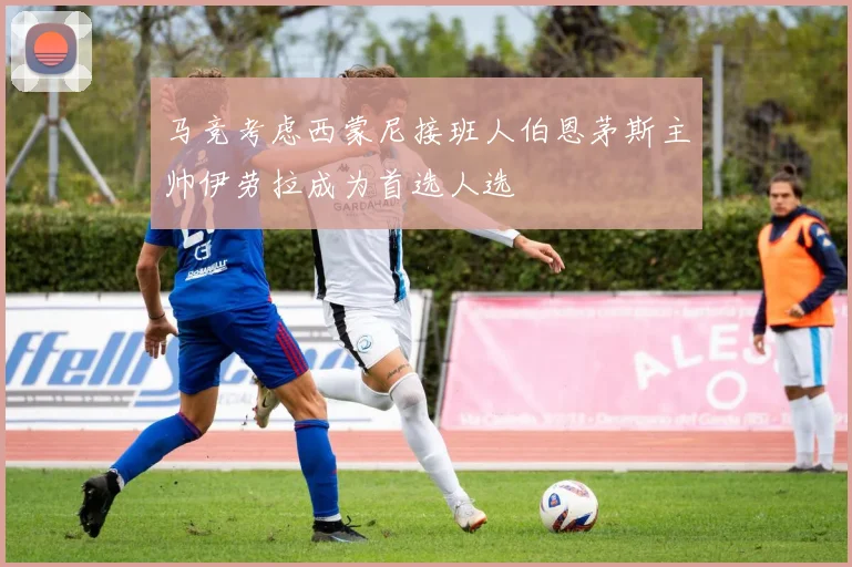 马竞考虑西蒙尼接班人伯恩茅斯主帅伊劳拉成为首选人选