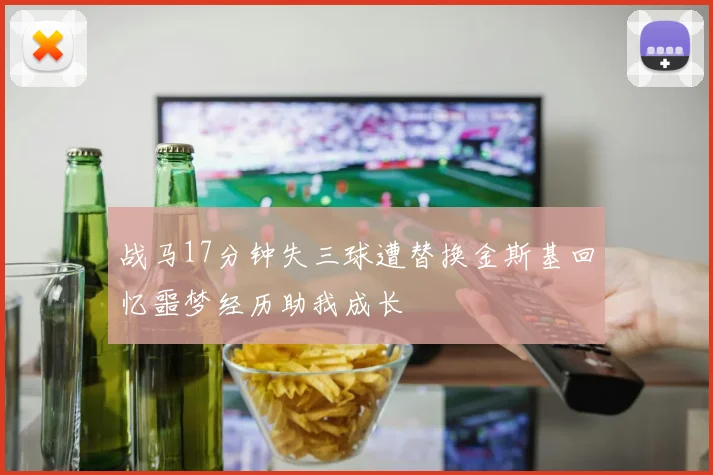 战马17分钟失三球遭替换金斯基回忆噩梦经历助我成长