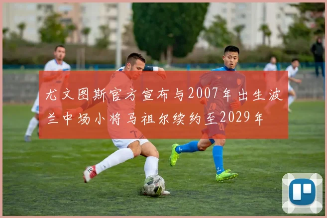 尤文图斯官方宣布与2007年出生波兰中场小将马祖尔续约至2029年