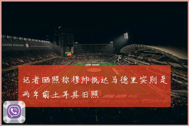 记者晒照称穆帅抵达马德里实则是两年前土耳其旧照