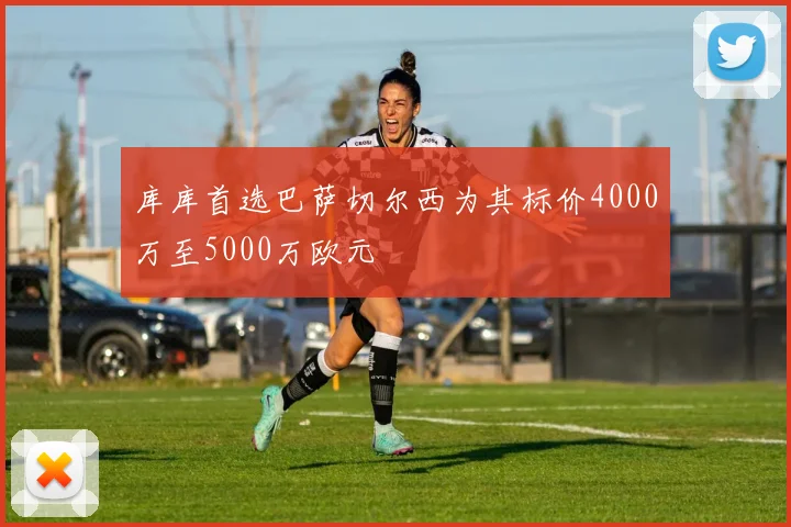 库库首选巴萨切尔西为其标价4000万至5000万欧元
