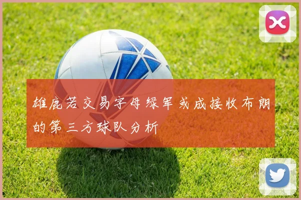 雄鹿若交易字母绿军或成接收布朗的第三方球队分析