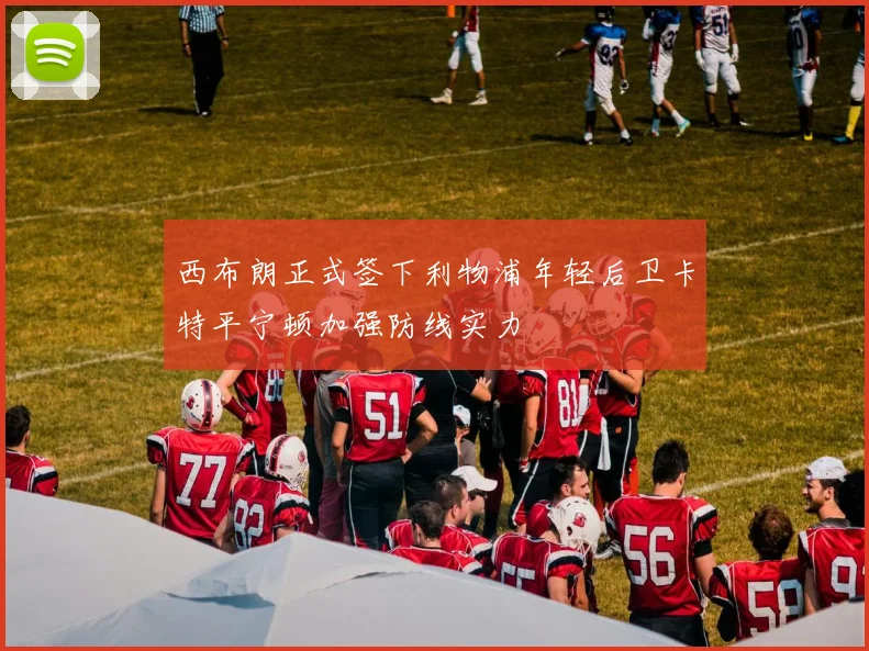 西布朗正式签下利物浦年轻后卫卡特平宁顿加强防线实力