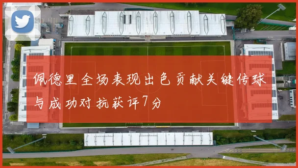 佩德里全场表现出色贡献关键传球与成功对抗获评7分