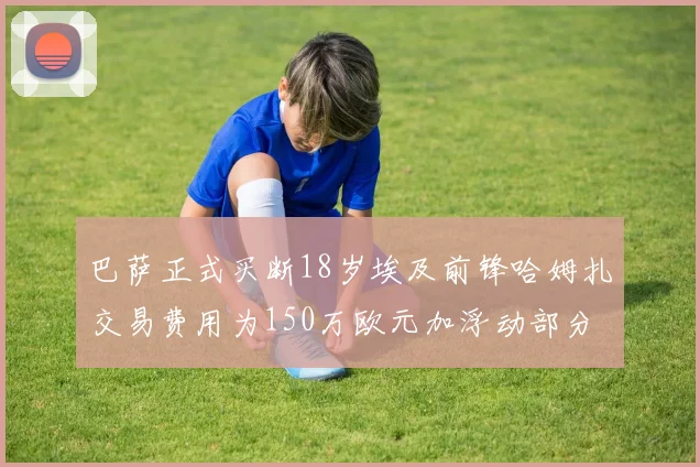 巴萨正式买断18岁埃及前锋哈姆扎交易费用为150万欧元加浮动部分
