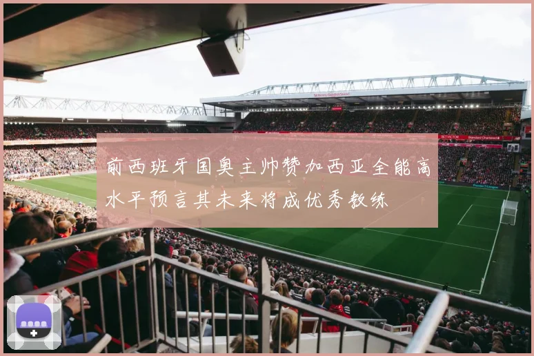 前西班牙国奥主帅赞加西亚全能高水平预言其未来将成优秀教练